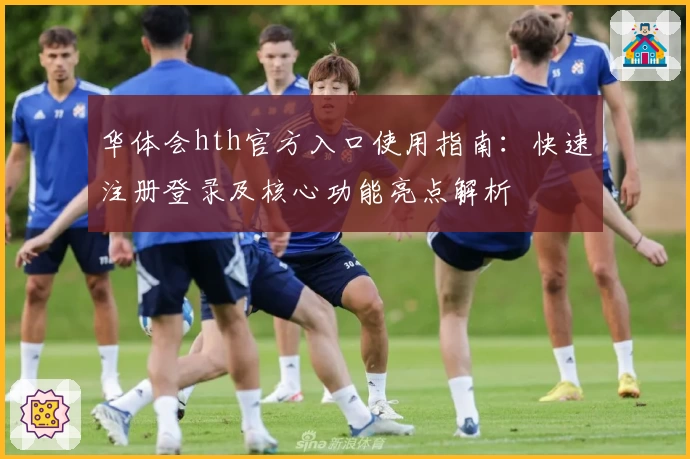 华体会hth官方入口使用指南：快速注册登录及核心功能亮点解析