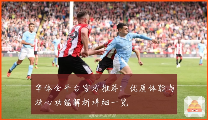 华体会平台官方推荐：优质体验与核心功能解析详细一览