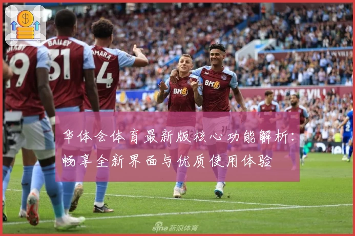 华体会体育最新版核心功能解析：畅享全新界面与优质使用体验