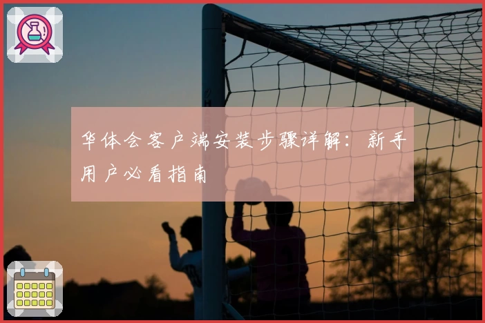 华体会客户端安装步骤详解：新手用户必看指南