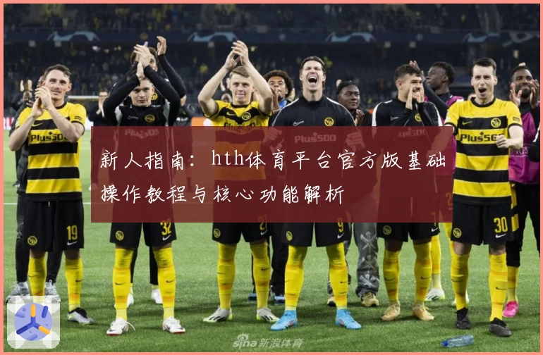 新人指南：hth体育平台官方版基础操作教程与核心功能解析