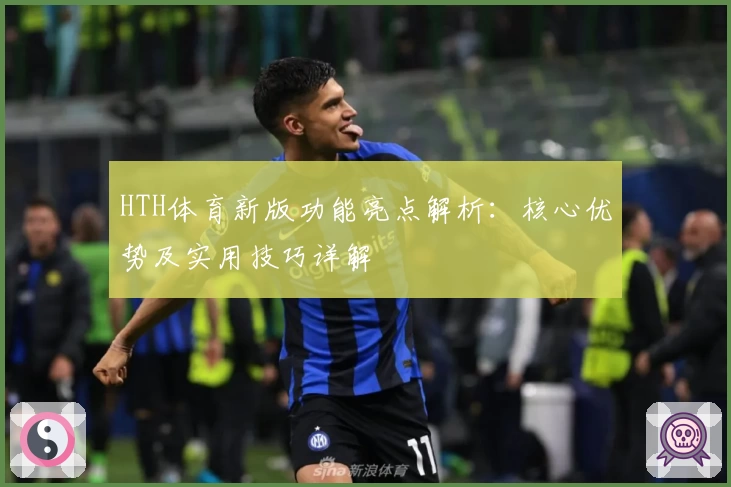 HTH体育新版功能亮点解析：核心优势及实用技巧详解