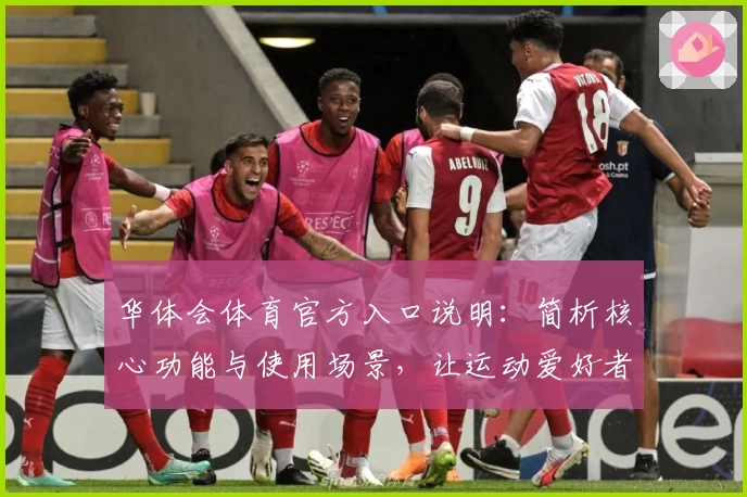 华体会体育官方入口说明：简析核心功能与使用场景，让运动爱好者畅享便捷体验