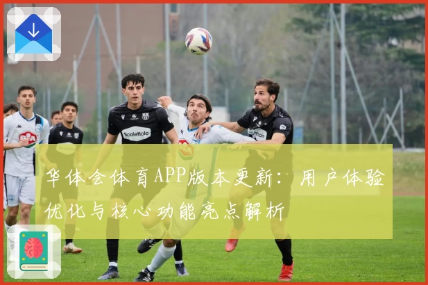 华体会体育APP版本更新：用户体验优化与核心功能亮点解析