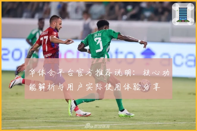 华体会平台官方推荐说明：核心功能解析与用户实际使用体验分享