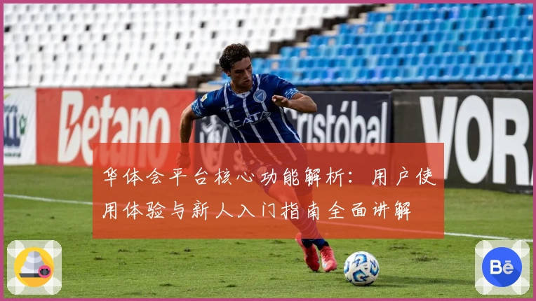华体会平台核心功能解析：用户使用体验与新人入门指南全面讲解