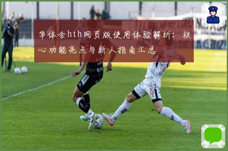 华体会hth网页版使用体验解析：核心功能亮点与新人指南汇总