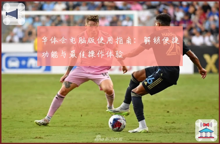 华体会电脑版使用指南：解锁便捷功能与最佳操作体验
