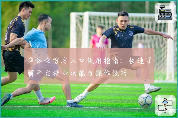 华体会官方入口使用指南：快速了解平台核心功能与操作技巧