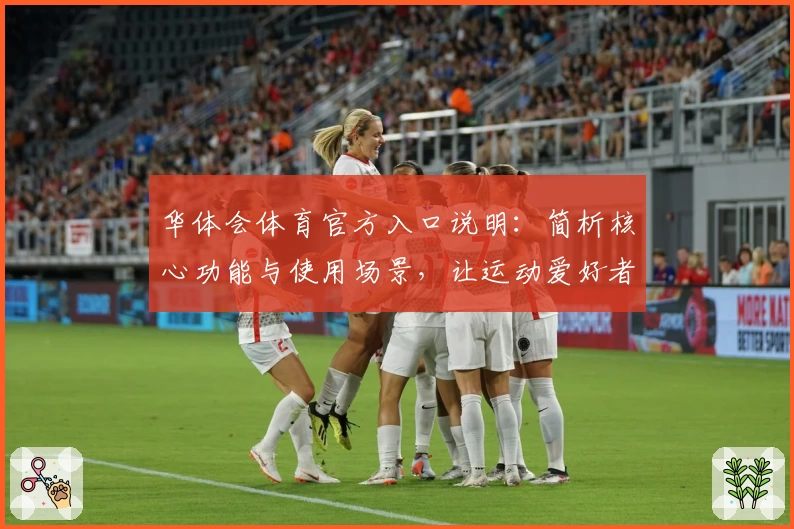 华体会体育官方入口说明：简析核心功能与使用场景，让运动爱好者畅享便捷体验