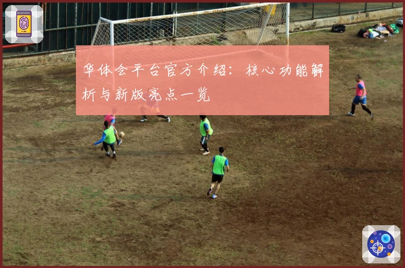 华体会平台官方介绍：核心功能解析与新版亮点一览