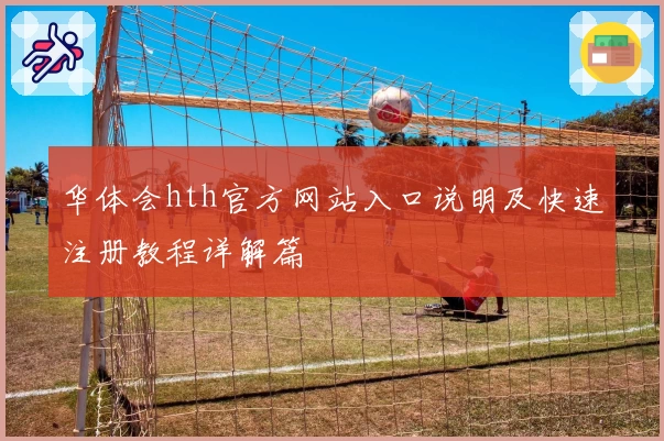华体会hth官方网站入口说明及快速注册教程详解篇