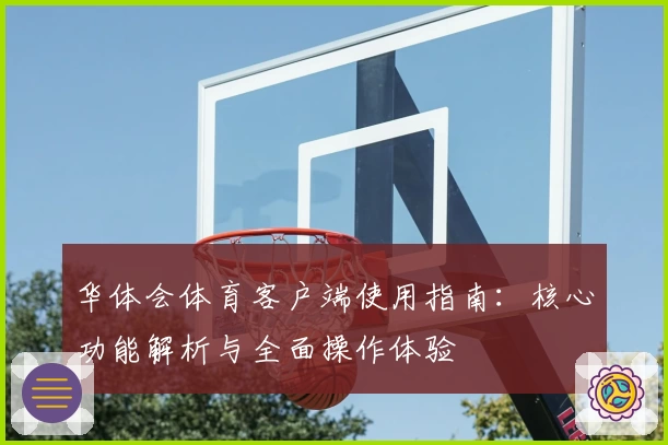 华体会体育客户端使用指南：核心功能解析与全面操作体验