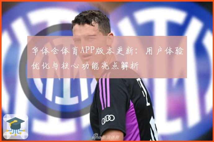 华体会体育APP版本更新：用户体验优化与核心功能亮点解析
